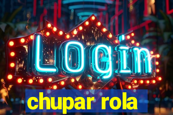 chupar rola